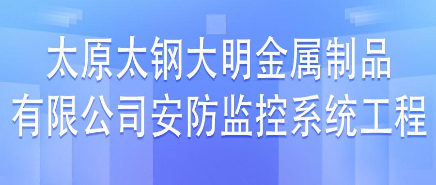 太原太鋼大明金屬制品有限公司安防監控系統工程